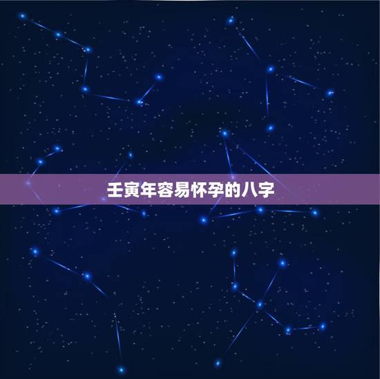 壬寅年容易怀孕的八字,2022 年有怀孕生育的八字 壬寅年容易怀孕的八字,2022 年有怀孕生育的八字
