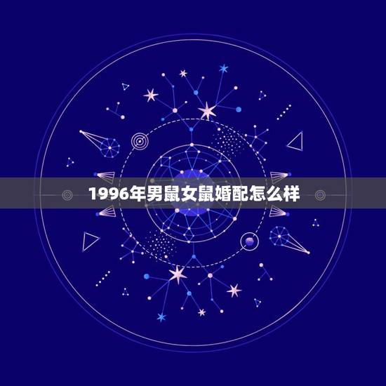 1996年男鼠女鼠婚配怎么样，96年女更佳婚配年龄