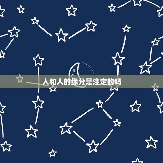 人和人的缘分是注定的吗,人与人之间缘分是注定的吗 人和人的缘分是注定的吗,人与人之间缘分是注定的吗