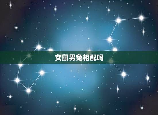 女鼠男兔相配吗,女属鼠与男属兔相配吗 女鼠男兔相配吗,女属鼠与男属兔相配吗