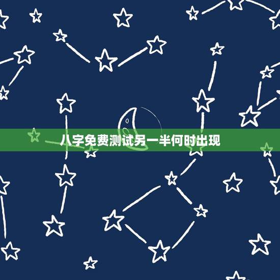 八字免费测试另一半何时出现,八字求测命中的另一半何时出现和她的特点:男 八字免费测试另一半何时出现,八字求测命中的另一半何时出现和她的特点:男