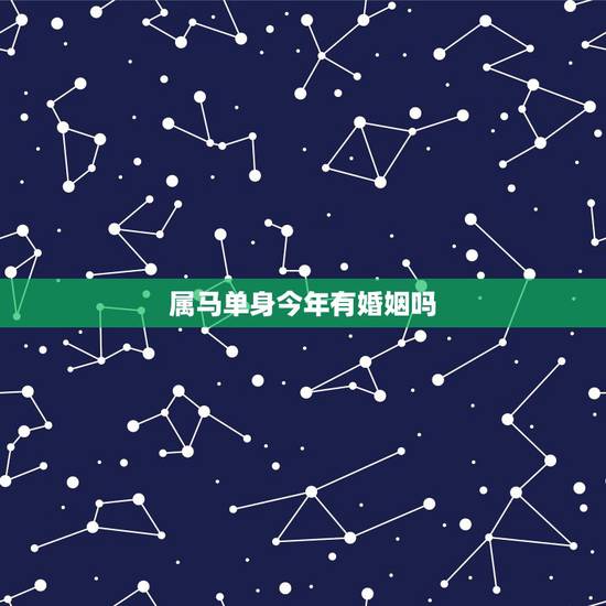 属马单身今年有婚姻吗,90年属马男性今年能找到女朋友嘛? 属马单身今年有婚姻吗,90年属马男性今年能找到女朋友嘛?