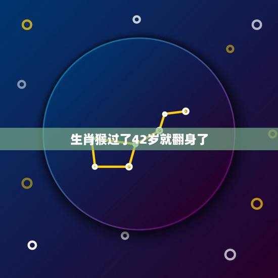 生肖猴过了42岁就翻身了，2022年属猴的人多大年龄属猴的人和什么属相