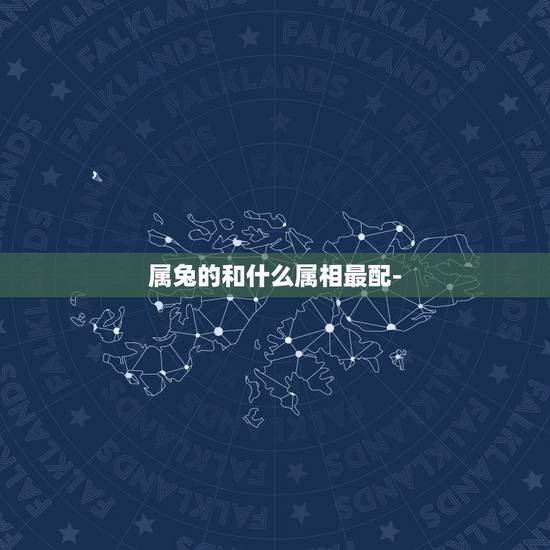 属兔的和什么属相最配-，属兔的女人和什么属相最般配