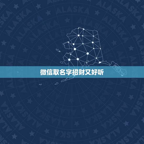 微信取名字招财又好听,带财运微信网名什么取好听 微信取名字招财又好听,带财运微信网名什么取好听