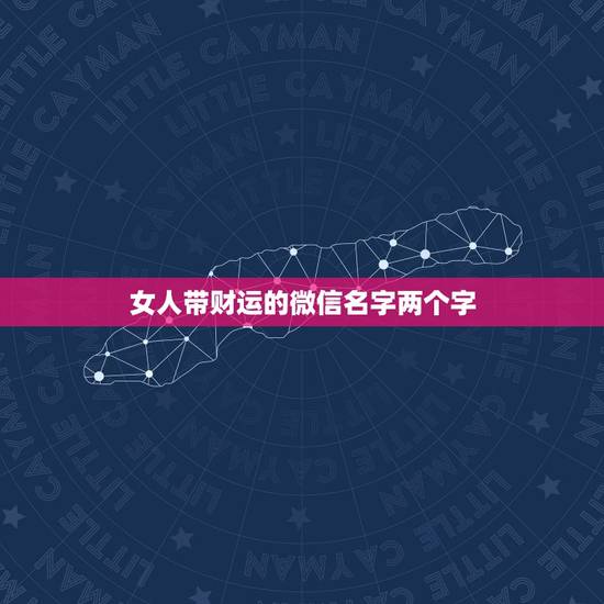 女人带财运的微信名字两个字,女人带来好运的微信网名是什么? 女人带财运的微信名字两个字,女人带来好运的微信网名是什么?