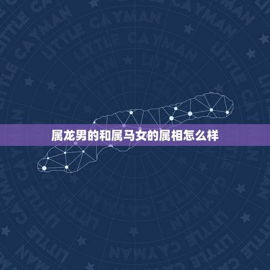 属龙男的和属马女的属相怎么样,属龙男和属马女结婚好吗 属龙男的和属马女的属相怎么样,属龙男和属马女结婚好吗