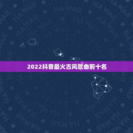 2022抖音最火古风歌曲前十名，所有的古风歌曲