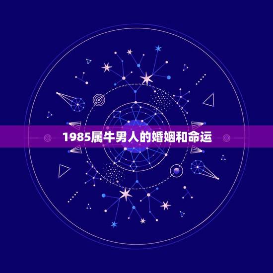 1985属牛男人的婚姻和命运 1985属牛男人的命运 1985属牛男人的婚姻和命运 1985属牛男人的命运