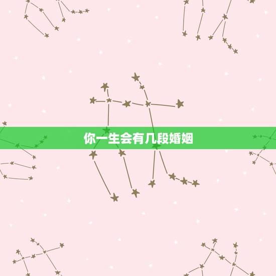 你一生会有几段婚姻,我这一生有几几次婚姻 你一生会有几段婚姻,我这一生有几几次婚姻