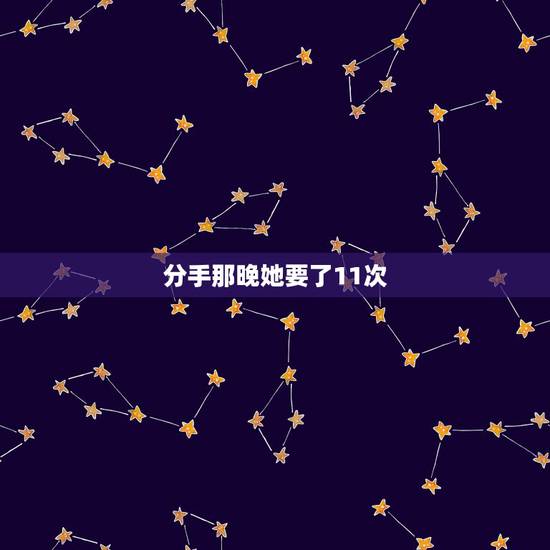 分手那晚她要了11次，前女友分手后和我还发生过几次关系，后来直接拉黑我