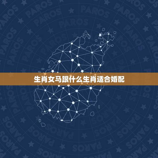 生肖女马跟什么生肖适合婚配，生肖属马的女适合跟什么相配