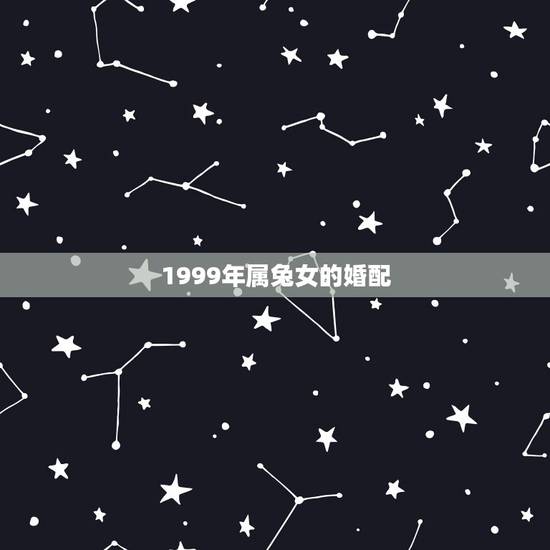 1999年属兔女的婚配，1999年属兔婚配哪个方向