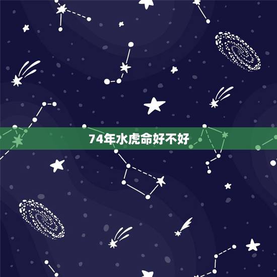 74年水虎命好不好,74属虎人一生财运 74年水虎命好不好,74属虎人一生财运