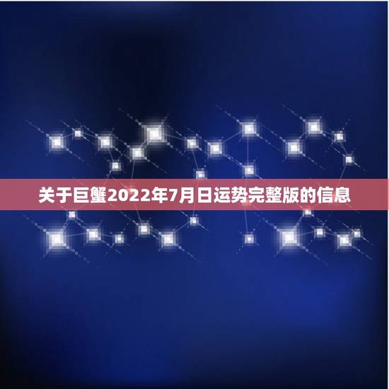 关于巨蟹2022年7月日运势完整版的信息 关于巨蟹2022年7月日运势完整版的信息