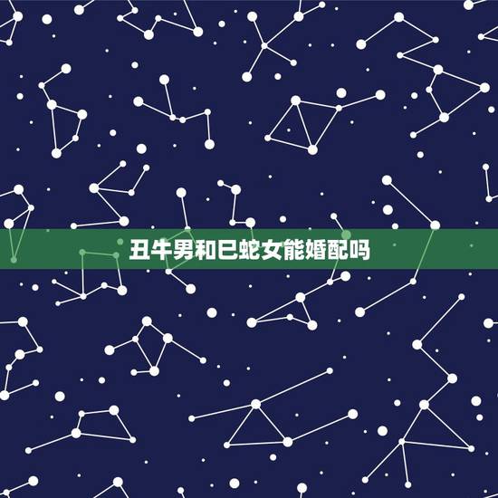 丑牛男和巳蛇女能婚配吗,丑牛的最佳婚配属相是什么 丑牛男和巳蛇女能婚配吗,丑牛的最佳婚配属相是什么