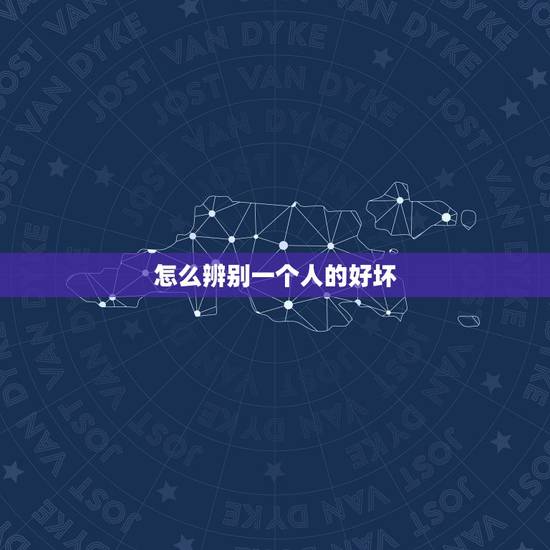 怎么辨别一个人的好坏，怎样判断一个人的好坏呢？