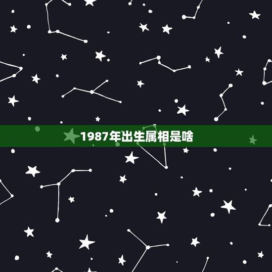 1987年出生属相是啥，1987年出生的属相是什么？