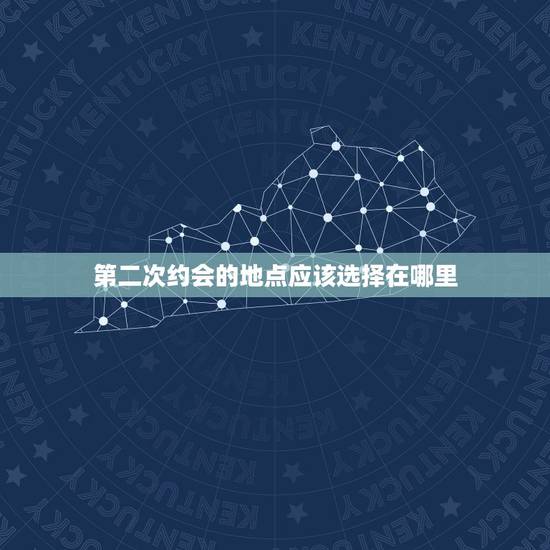 第二次约会的地点应该选择在哪里，第二次约会要何时确定？如何确定？