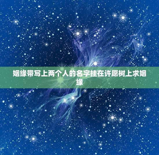 姻缘带写上两个人的名字挂在许愿树上求姻缘，求姻缘实现后还愿要两个人一起