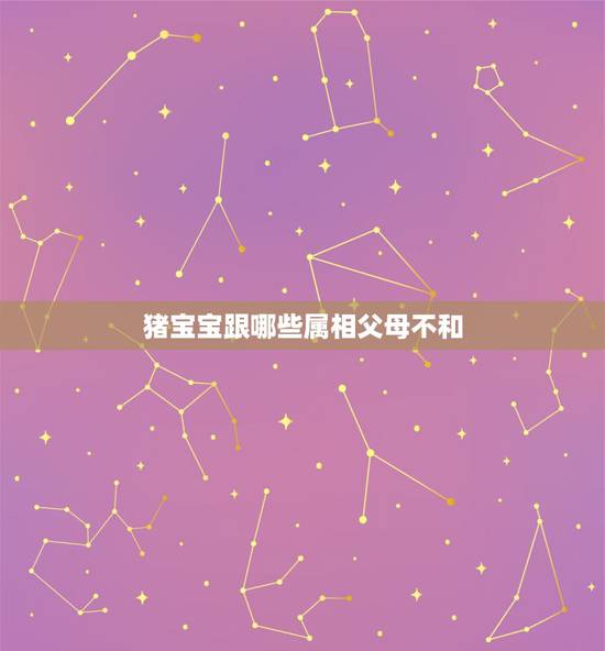 猪宝宝跟哪些属相父母不和，属猪和什么属相相冲