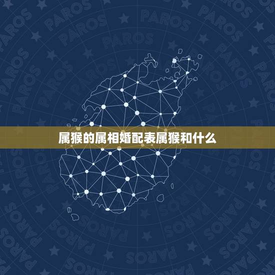 属猴的属相婚配表属猴和什么,属猴的属相婚配表,属猴的和什么属相最配,属 属猴的属相婚配表属猴和什么,属猴的属相婚配表,属猴的和什么属相最配,属