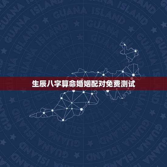 生辰八字算命婚姻配对免费测试，生辰八字算命婚姻配对 别瞎回答 请算我们