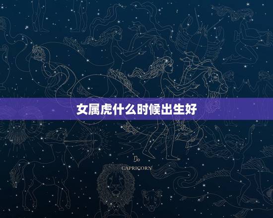 女属虎什么时候出生好，属虎女几月几日出生好命