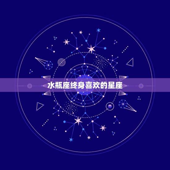 水瓶座终身喜欢的星座,不计较得失,为爱愿意付出所有的星座是谁? 水瓶座终身喜欢的星座,不计较得失,为爱愿意付出所有的星座是谁?