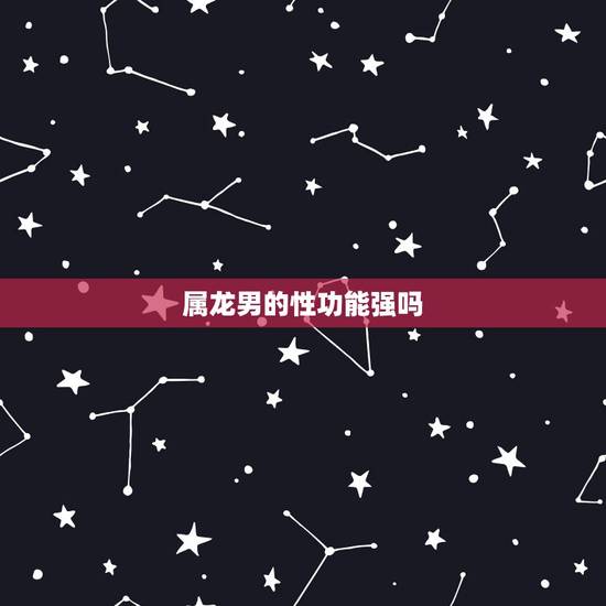 属龙男的性功能强吗，性功能最强的生肖男