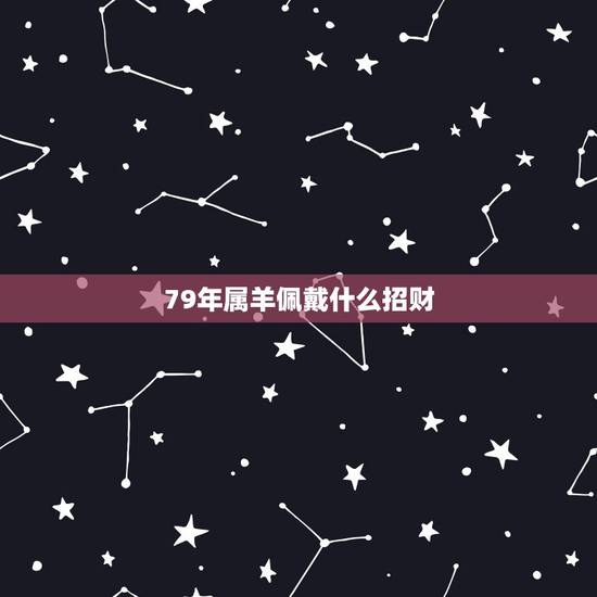 79年属羊佩戴什么招财，1986年属虎的幸运色