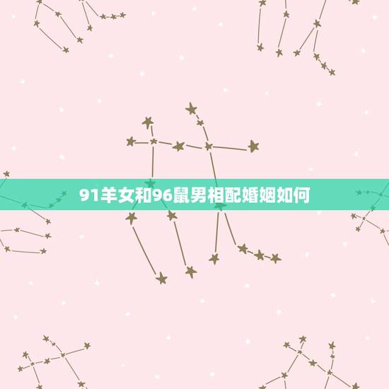 91羊女和96鼠男相配婚姻如何,男鼠女羊成功婚配案例 91羊女和96鼠男相配婚姻如何,男鼠女羊成功婚配案例
