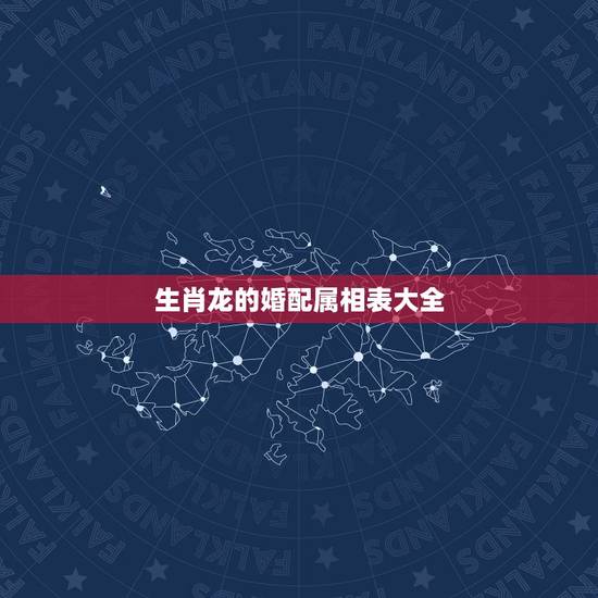 生肖龙的婚配属相表大全，属龙的女生什么属相的配？