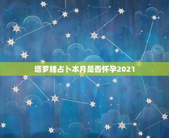 塔罗牌占卜本月是否怀孕2021,塔罗测几月怀孕 塔罗牌占卜本月是否怀孕2021,塔罗测几月怀孕