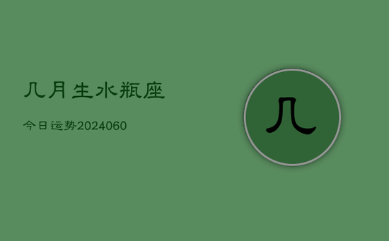 几月生水瓶座今日运势(20240603) 几月生水瓶座今日运势(20240603)