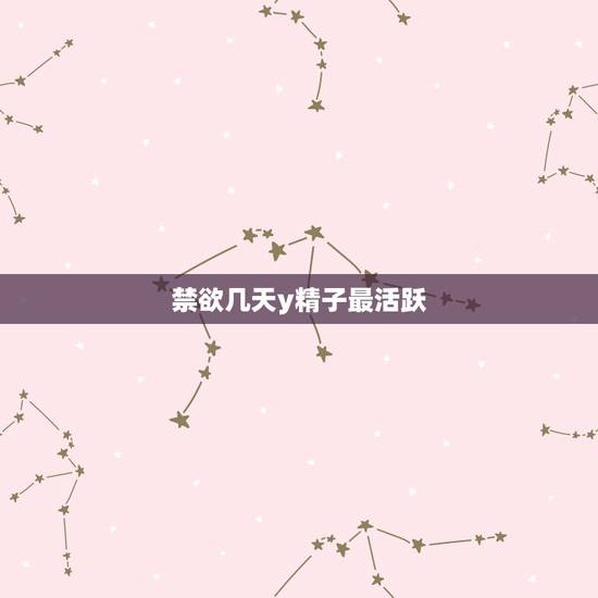 禁欲几天y精子最活跃,精子几天最好 禁欲几天y精子最活跃,精子几天最好