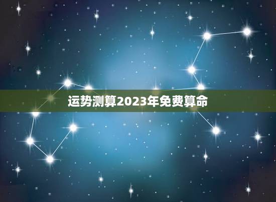 运势测算2023年免费算命,2023年生辰八字算命 运势测算2023年免费算命,2023年生辰八字算命