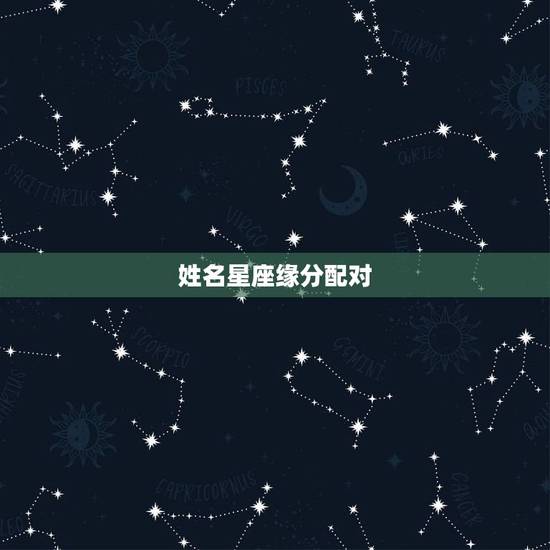 姓名星座缘分配对,姓名缘分配对指数 姓名星座缘分配对,姓名缘分配对指数