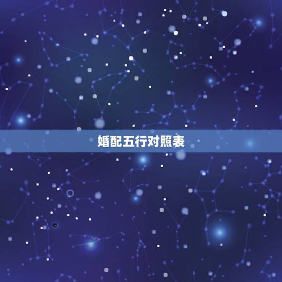 婚配五行对照表，男女五行配婚歌诀准吗