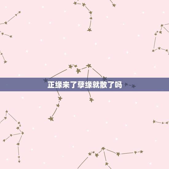正缘来了孽缘就散了吗,孽缘和缘分有什么区别吗? 正缘来了孽缘就散了吗,孽缘和缘分有什么区别吗?