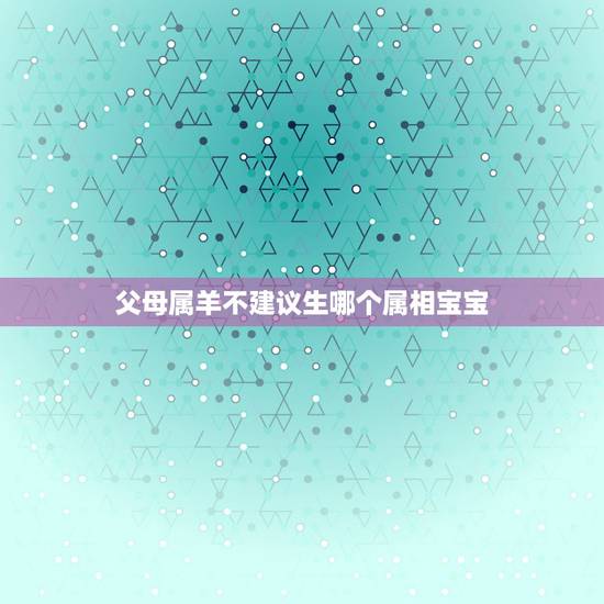 父母属羊不建议生哪个属相宝宝，属羊父母生什么属相的孩子好