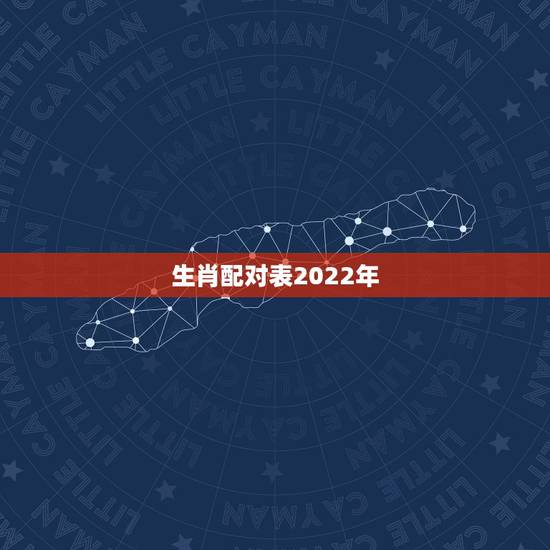 生肖配对表2022年,生肖配对表图片 生肖配对表2022年,生肖配对表图片