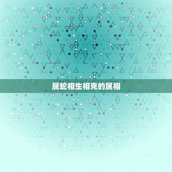 属蛇相生相克的属相，蛇年与什么生肖相冲