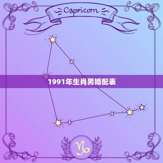1991年生肖男婚配表,91年2月男属羊的和什么属相最配 1991年生肖男婚配表,91年2月男属羊的和什么属相最配