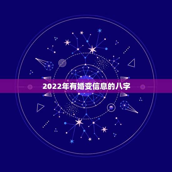 2022年有婚变信息的八字,2022年立春八字分析 2022年有婚变信息的八字,2022年立春八字分析