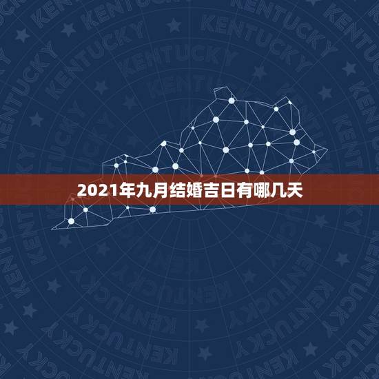 2021年九月结婚吉日有哪几天，9月 10月 哪天是 吉日 适合结婚？