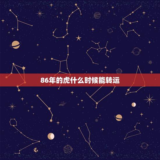86年的虎什么时候能转运,86年属虎带什么转运 86年的虎什么时候能转运,86年属虎带什么转运