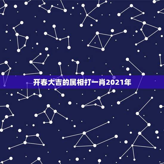 开春大吉的属相打一肖2021年，大年初一的动物？猜一生肖