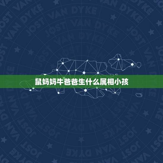 鼠妈妈牛爸爸生什么属相小孩，爸属牛妈属鼠生什么属相的孩子好
