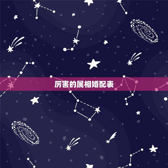 厉害的属相婚配表,和属什么生肖婚配最好 厉害的属相婚配表,和属什么生肖婚配最好